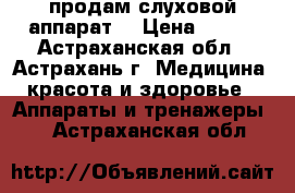 продам слуховой аппарат  › Цена ­ 700 - Астраханская обл., Астрахань г. Медицина, красота и здоровье » Аппараты и тренажеры   . Астраханская обл.